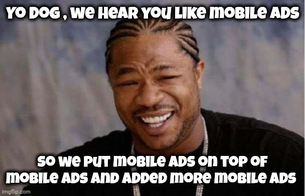 Yo Dawg Heard You Meme | Yo Dog , we hear you like mobile ads So we put mobile ads on top of mobile ads and added more mobile ads | image tagged in memes,yo dawg heard you | made w/ Imgflip meme maker
