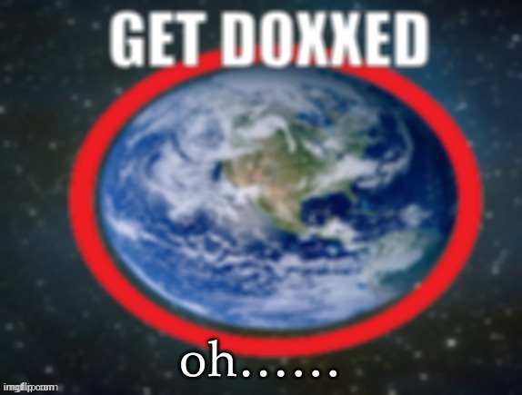 GET DOXXED! | oh…… | image tagged in get doxxed | made w/ Imgflip meme maker