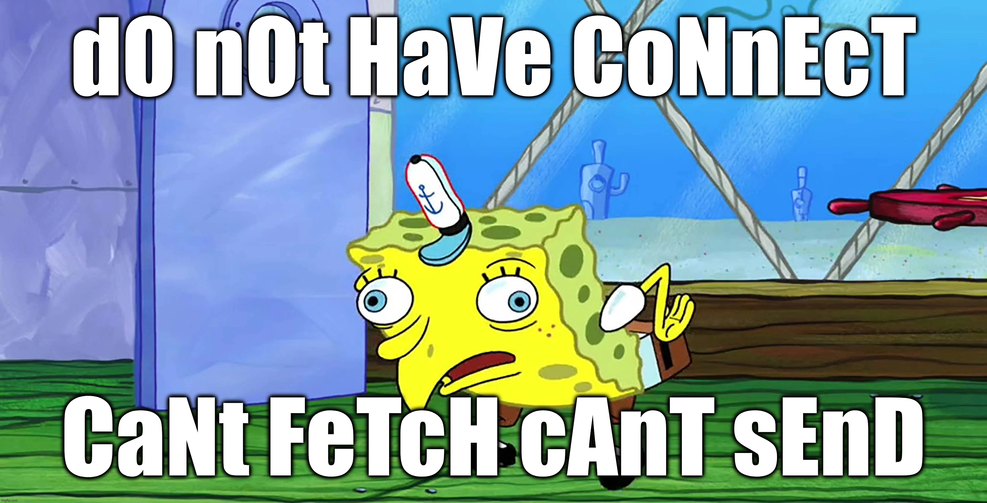 ?MEME: MOCKING SPONGEBOB | dO nOt HaVe CoNnEcT; CaNt FeTcH cAnT sEnD | image tagged in memes,mocking,spongebob,stupid,retard,troll | made w/ Imgflip meme maker