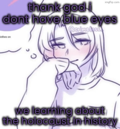 Smug look | thank god i dont have blue eyes; we learning about the holocaust in history | image tagged in smug look | made w/ Imgflip meme maker
