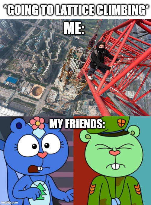 Lattice Climbers and another Nutcases | *GOING TO LATTICE CLIMBING*; ME:; MY FRIENDS: | image tagged in extreme sports,parkour,lattice climbing,happy tree friends,climbing memes,latticeclimbing | made w/ Imgflip meme maker