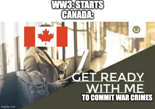 canada moment | WW3: STARTS
CANADA:; TO COMMIT WAR CRIMES | image tagged in funny memes,funny,war,war criminal,canada | made w/ Imgflip meme maker