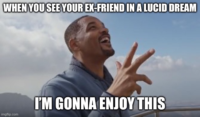 Ur rude ex-friend | WHEN YOU SEE YOUR EX-FRIEND IN A LUCID DREAM; I’M GONNA ENJOY THIS | image tagged in ahh thats hot | made w/ Imgflip meme maker