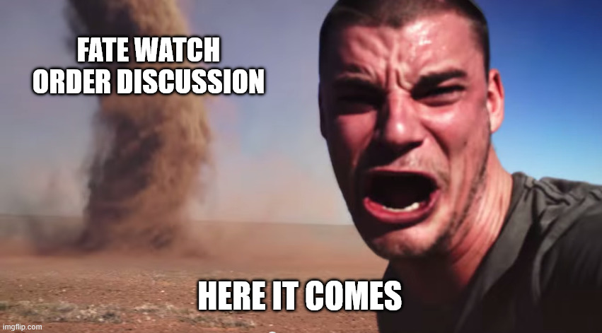 Here it comes | FATE WATCH ORDER DISCUSSION; HERE IT COMES | image tagged in here it comes | made w/ Imgflip meme maker