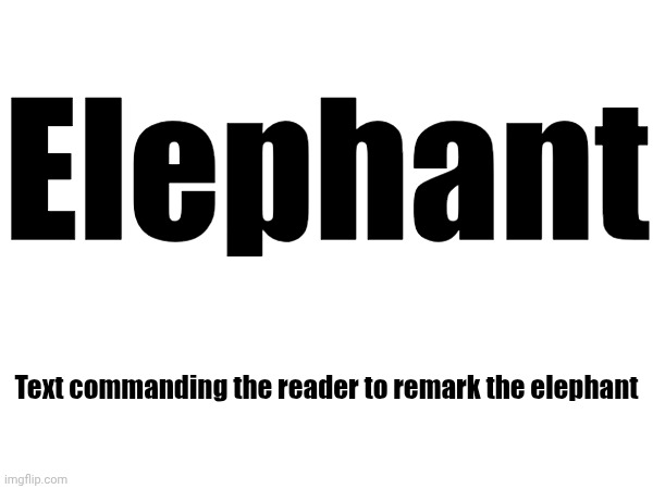Elephant Text commanding the reader to remark the elephant | made w/ Imgflip meme maker