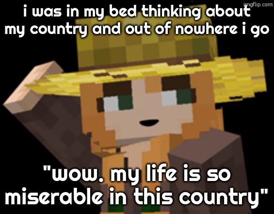 minecraft female farmer villager | i was in my bed thinking about my country and out of nowhere i go; "wow. my life is so miserable in this country" | image tagged in minecraft female farmer villager | made w/ Imgflip meme maker