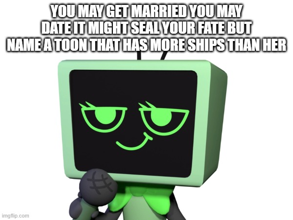 for dandy's world fandom people | YOU MAY GET MARRIED YOU MAY DATE IT MIGHT SEAL YOUR FATE BUT NAME A TOON THAT HAS MORE SHIPS THAN HER | image tagged in question of the day,dandy's world | made w/ Imgflip meme maker