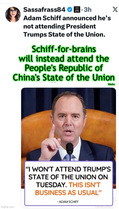 No respect - No decorum | Marko; Schiff-for-brains
will instead attend the
People's Republic of China's State of the Union | image tagged in memes,lefty is just wrong,wrong about everything,anti america pos,progressives leftists fjb voters kissmyass n gotohell | made w/ Imgflip meme maker