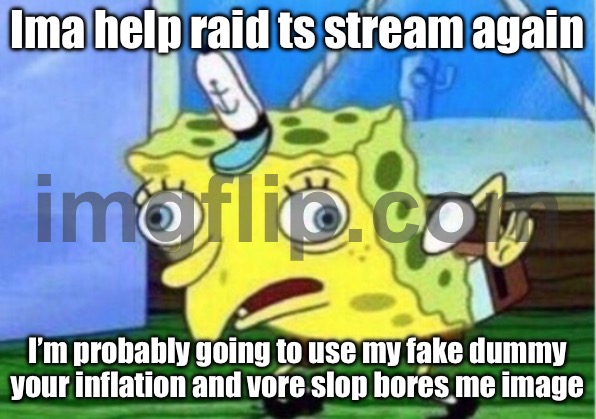 I’m about to raid | Ima help raid ts stream again; I’m probably going to use my fake dummy your inflation and vore slop bores me image | image tagged in memes,mocking spongebob | made w/ Imgflip meme maker