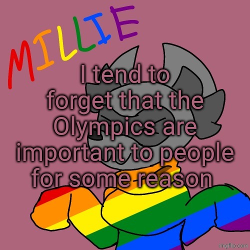 Millie's fursona announcement template | I tend to forget that the Olympics are important to people for some reason | image tagged in millie's fursona announcement template | made w/ Imgflip meme maker