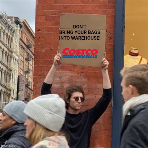 Man Holding Cardboard Sign | DON'T BRING YOUR BAGS
INTO WAREHOUSE! | image tagged in man holding cardboard sign | made w/ Imgflip meme maker