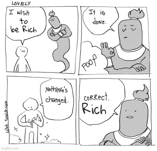 Wishes do come true | to be Rich; Rich | image tagged in i wish genie nothing's changed,easy,good one manny,be careful,why is my sister's name rose | made w/ Imgflip meme maker
