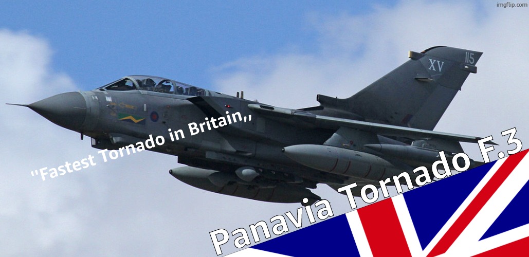 Panavia Tornado | ''Fastest Tornado in Britain,, Panavia Tornado F.3 | image tagged in panavia tornado | made w/ Imgflip meme maker