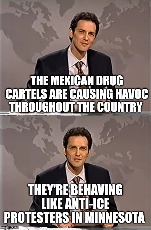 WEEKEND UPDATE WITH NORM | THE MEXICAN DRUG CARTELS ARE CAUSING HAVOC THROUGHOUT THE COUNTRY; THEY'RE BEHAVING LIKE ANTI-ICE PROTESTERS IN MINNESOTA | image tagged in weekend update with norm | made w/ Imgflip meme maker