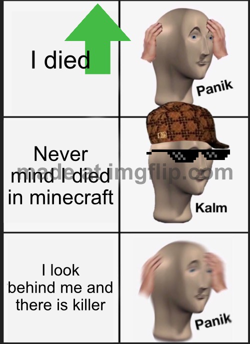 Upvote if you agree ? | I died; Never mind I died in minecraft; I look behind me and there is killer | image tagged in memes,panik kalm panik | made w/ Imgflip meme maker