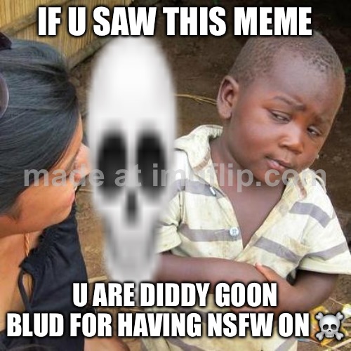 Bro… u are le sus blud | IF U SAW THIS MEME; U ARE DIDDY GOON BLUD FOR HAVING NSFW ON ☠️ | image tagged in memes,third world skeptical kid | made w/ Imgflip meme maker