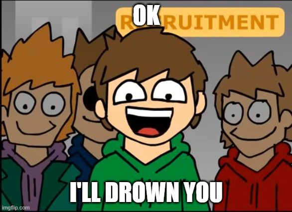 Me when somebody says nutriventures is better than maggie and the ferocious beast | OK; I'LL DROWN YOU | image tagged in eddsworld | made w/ Imgflip meme maker