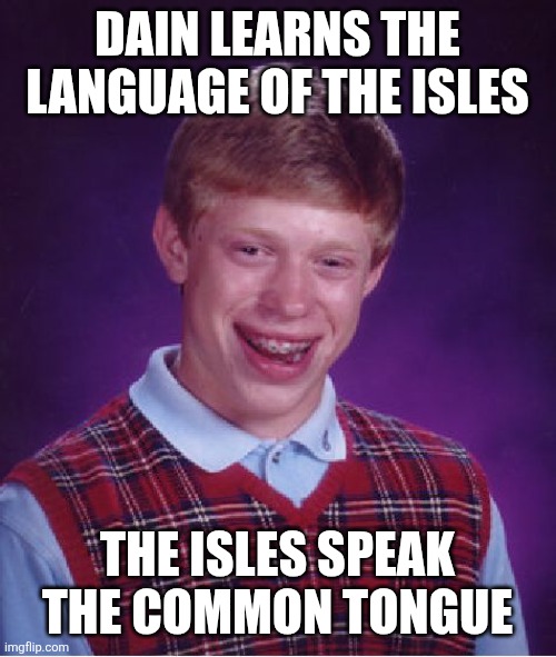 Bad Luck Brian Meme | DAIN LEARNS THE LANGUAGE OF THE ISLES; THE ISLES SPEAK THE COMMON TONGUE | image tagged in memes,bad luck brian | made w/ Imgflip meme maker