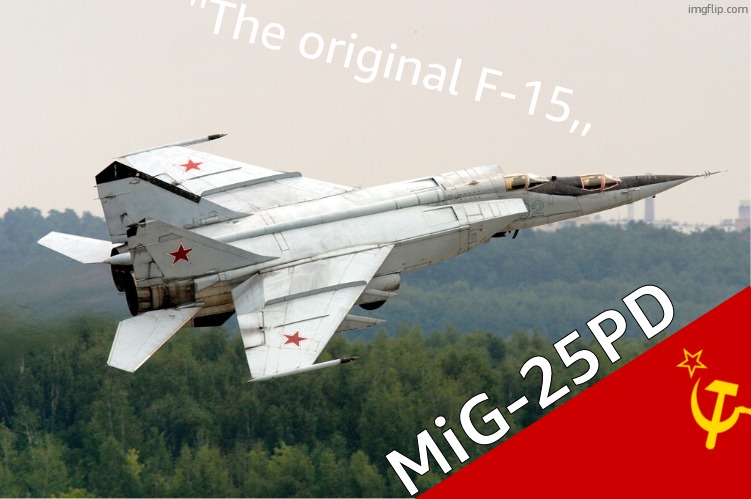 Mikoyan-Gurevich MiG-25 | ''The original F-15,, MiG-25PD | image tagged in mikoyan-gurevich mig-25 | made w/ Imgflip meme maker