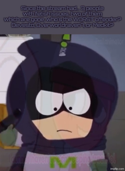 The worst fetishist | Since the stream had... 3 people with fetish issues, two of them which are gone, who's the WORST offender?
Devesto, Overworldraven7, or Medkit? | image tagged in i'm tired guys | made w/ Imgflip meme maker