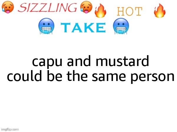 sizzling hot take | capu and mustard could be the same person | image tagged in sizzling hot take | made w/ Imgflip meme maker