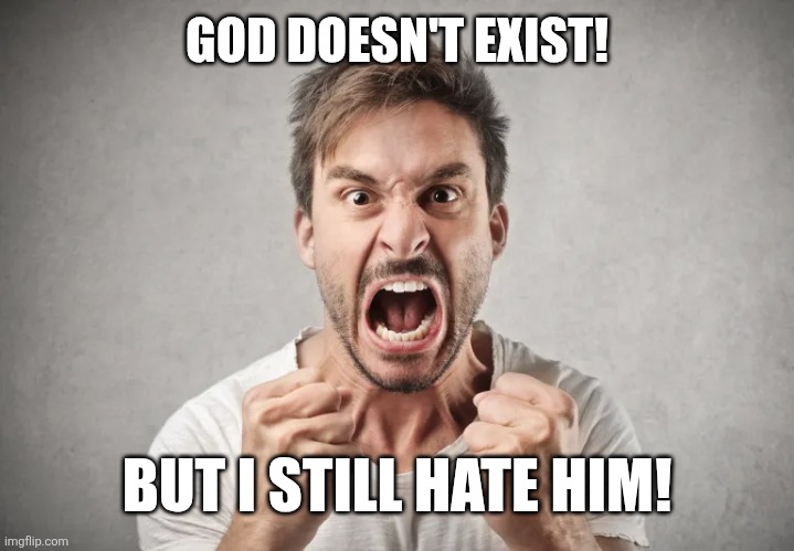 angry guy | GOD DOESN'T EXIST! BUT I STILL HATE HIM! | image tagged in angry guy | made w/ Imgflip meme maker