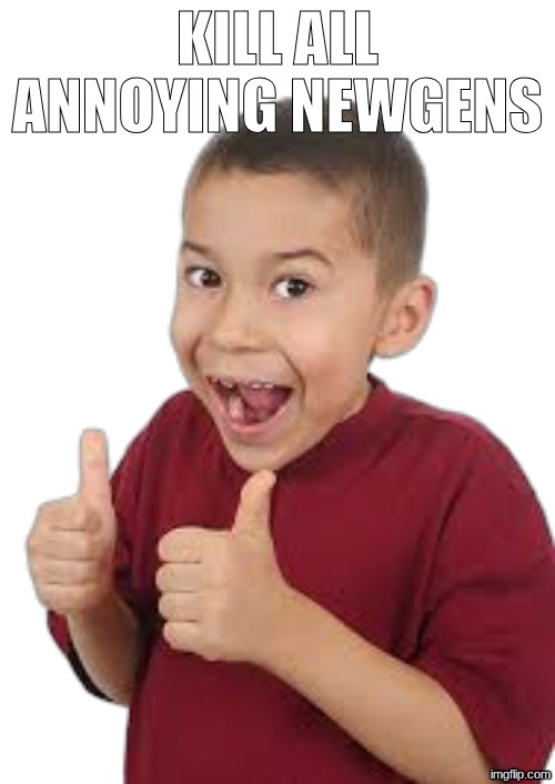 Impact font all caps | KILL ALL ANNOYING NEWGENS | image tagged in thumbs up kid transparent | made w/ Imgflip meme maker