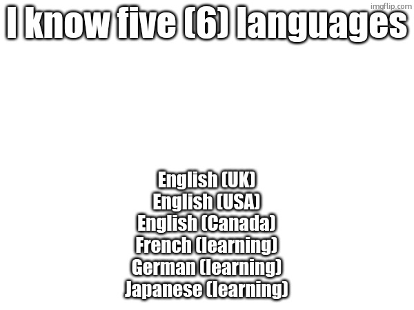 im good at uk and franc | I know five (6) languages; English (UK)
English (USA)
English (Canada)
French (learning)
German (learning)
Japanese (learning) | made w/ Imgflip meme maker