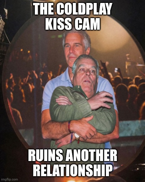 I figured ex-Prince Andrew & Epstein would have different taste in music though | THE COLDPLAY KISS CAM; RUINS ANOTHER RELATIONSHIP | image tagged in first look aprince andrew jeffrey epstein coldplay,jeffrey epstein,prince andrew,pedophiles,coldplay | made w/ Imgflip meme maker