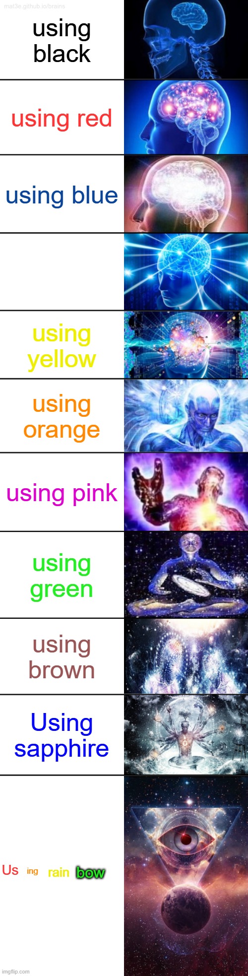 theres more... (anyody reconigize ts?) | using black; using red; using blue; using white; using yellow; using orange; using pink; using green; using brown; Using sapphire; Us; ing; bow; rain | image tagged in 11-tier expanding brain | made w/ Imgflip meme maker