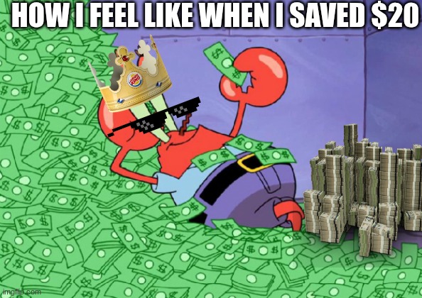 So true | HOW I FEEL LIKE WHEN I SAVED $20 | image tagged in mr crab on money bath | made w/ Imgflip meme maker