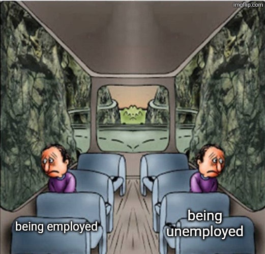 Two Sad guys on a bus | being unemployed; being employed | image tagged in two sad guys on a bus | made w/ Imgflip meme maker