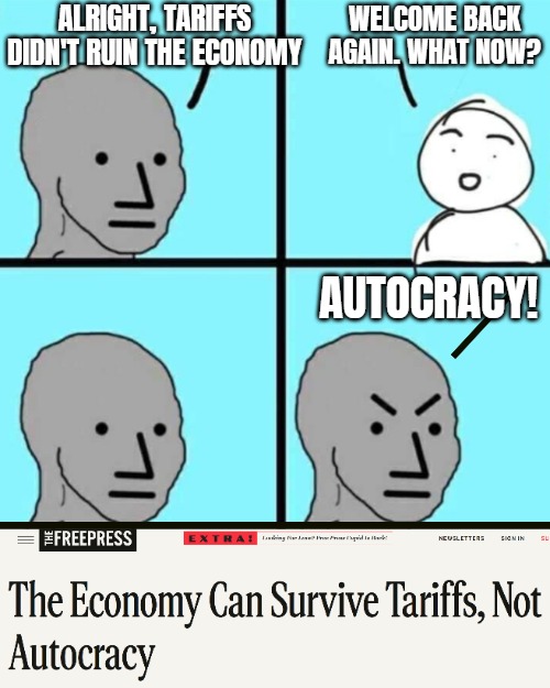 Still trying. The Democrat campaign's rollercoaster of 2025 continues... | ALRIGHT, TARIFFS DIDN'T RUIN THE ECONOMY; WELCOME BACK AGAIN. WHAT NOW? AUTOCRACY! | image tagged in angry npc wojak,tariffs,trump derangement syndrome,politics,economy | made w/ Imgflip meme maker
