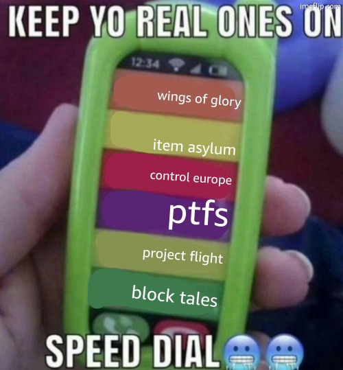 gam es i play on the blox | wings of glory; item asylum; control europe; ptfs; project flight; block tales | image tagged in keep yo real ones on speed dial | made w/ Imgflip meme maker
