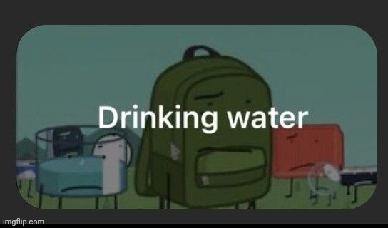 He did drink water that ONE time! | made w/ Imgflip meme maker
