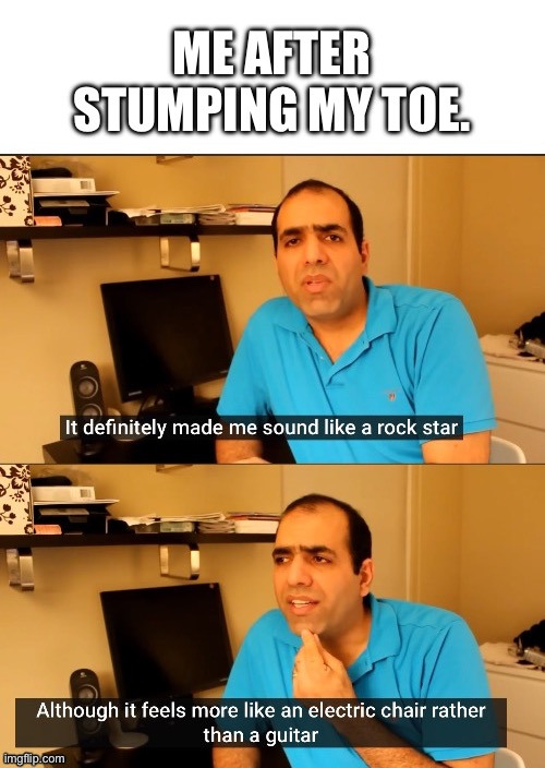 Stumped toe | ME AFTER STUMPING MY TOE. | image tagged in electroboom | made w/ Imgflip meme maker