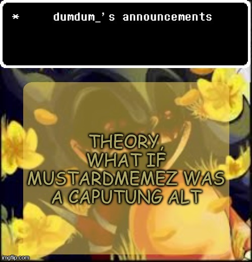 dumdum kolo temp | THEORY, WHAT IF MUSTARDMEMEZ WAS A CAPUTUNG ALT | image tagged in dumdum kolo temp | made w/ Imgflip meme maker