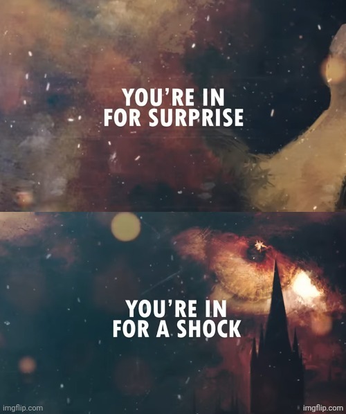 You're in for surprise, you're in for a shock | image tagged in you're in for surprise you're in for a shock | made w/ Imgflip meme maker