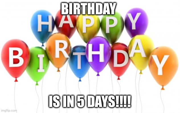 Happy Birthday Dee Dee | BIRTHDAY; IS IN 5 DAYS!!!! | image tagged in happy birthday dee dee | made w/ Imgflip meme maker