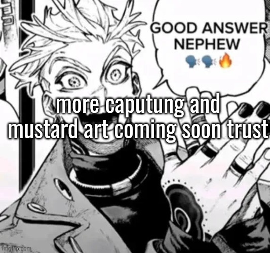 might even throw CT whatever his name is in there to make it a poly | more caputung and mustard art coming soon trust | image tagged in good answer nephew | made w/ Imgflip meme maker