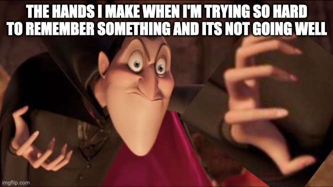 Trying to remember | THE HANDS I MAKE WHEN I'M TRYING SO HARD TO REMEMBER SOMETHING AND ITS NOT GOING WELL | image tagged in hotel transylvania dracula pointing meme | made w/ Imgflip meme maker