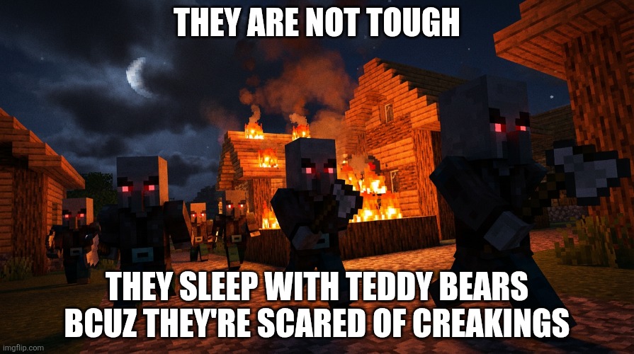 Pillager Raid | THEY ARE NOT TOUGH; THEY SLEEP WITH TEDDY BEARS BCUZ THEY'RE SCARED OF CREAKINGS | image tagged in pillager raid | made w/ Imgflip meme maker