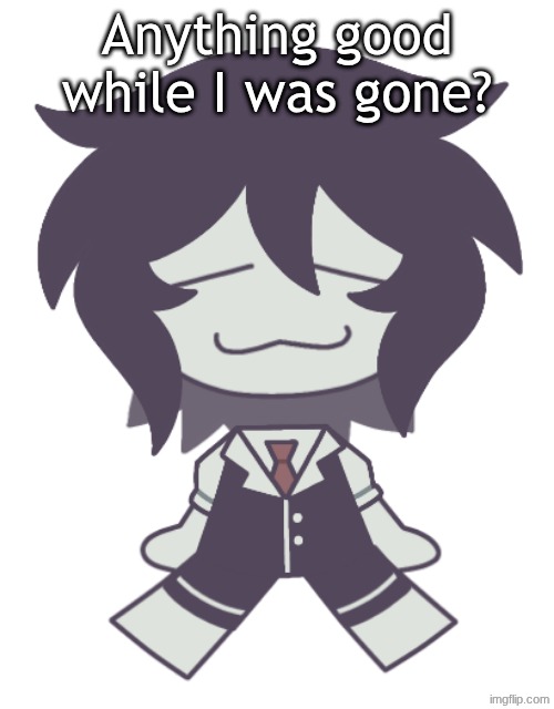 F.P.E. Cloud Neek | Anything good while I was gone? | image tagged in f p e cloud neek | made w/ Imgflip meme maker