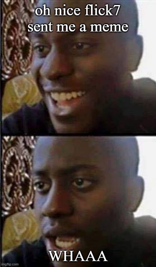 Young man smile then shock | oh nice flick7 sent me a meme WHAAA | image tagged in young man smile then shock | made w/ Imgflip meme maker