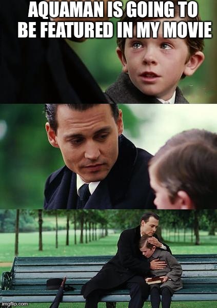 Finding Neverland Meme | AQUAMAN IS GOING TO BE FEATURED IN MY MOVIE | image tagged in memes,finding neverland | made w/ Imgflip meme maker
