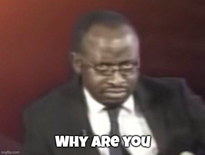 Why are you | image tagged in why are you gay man staring | made w/ Imgflip meme maker