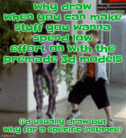 Breaking it down | why draw when you can make stuff you wanna spend low effort on with the premade 3d models; (i'd usually draw but why for a specific instance) | image tagged in breaking it down | made w/ Imgflip meme maker