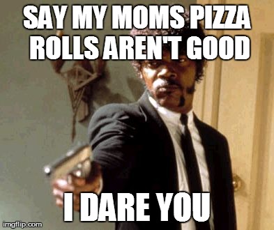 Say That Again I Dare You | SAY MY MOMS PIZZA ROLLS AREN'T GOOD I DARE YOU | image tagged in memes,say that again i dare you | made w/ Imgflip meme maker