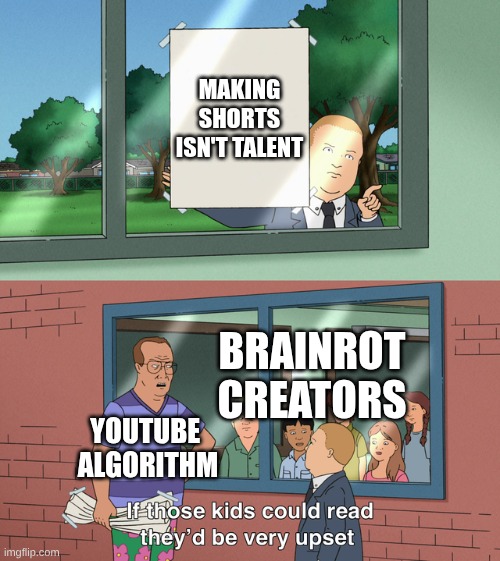 If those kids could read they'd be very upset | MAKING SHORTS ISN'T TALENT; BRAINROT CREATORS; YOUTUBE 
ALGORITHM | image tagged in if those kids could read they'd be very upset | made w/ Imgflip meme maker