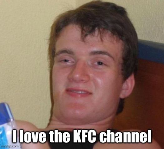 I love the KFC channel | image tagged in memes,10 guy | made w/ Imgflip meme maker